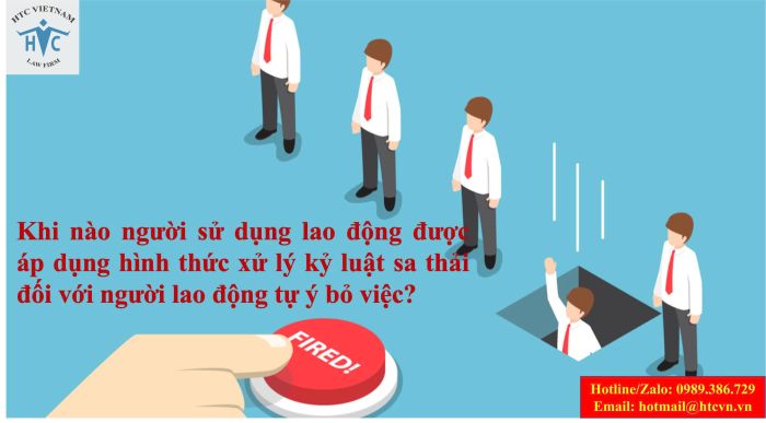 Khi nào người sử dụng lao động được áp dụng hình thức xử lý kỷ luật sa thải đối với người lao động tự ý bỏ việc?